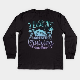 I Love It When We're Cruising Together Family Trip Cruise Kids Long Sleeve T-Shirt